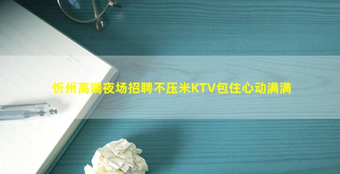 忻州高端夜场招聘不压米KTV包住心动满满