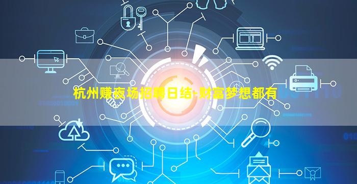 杭州赚夜场招聘日结-财富梦想都有